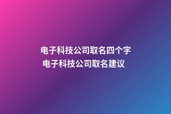 电子科技公司取名四个字 电子科技公司取名建议-第1张-公司起名-玄机派